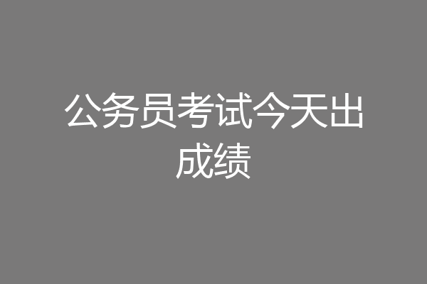 公务员考试今天出成绩