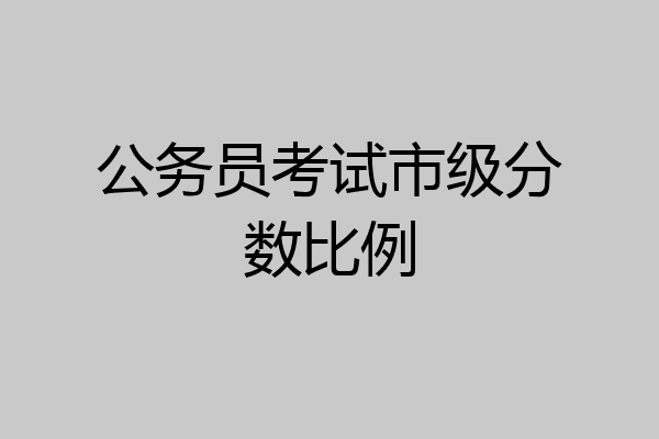 公务员考试市级分数比例