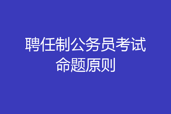 聘任制公务员考试命题原则