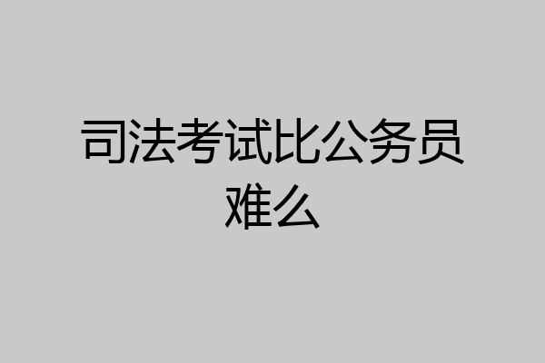司法考试比公务员难么