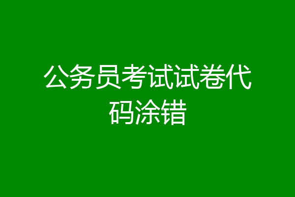 公务员考试试卷代码涂错
