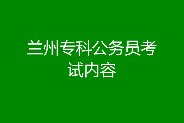 兰州专科公务员考试内容