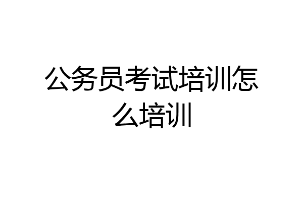 公务员考试培训怎么培训