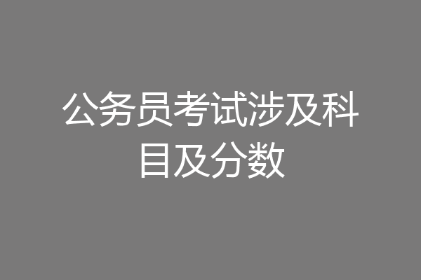 公务员考试涉及科目及分数