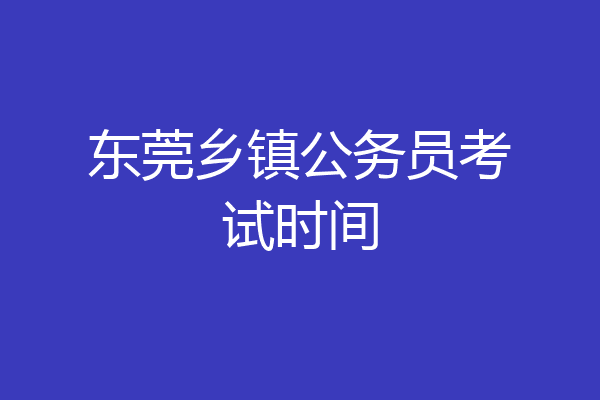 东莞乡镇公务员考试时间