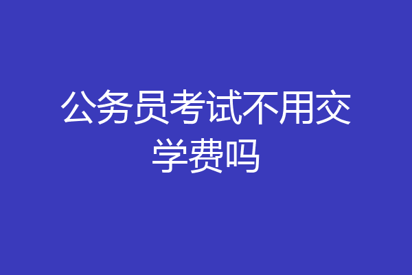 公务员考试不用交学费吗