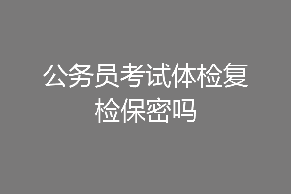 公务员考试体检复检保密吗