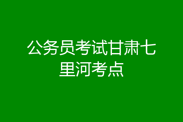 公务员考试甘肃七里河考点