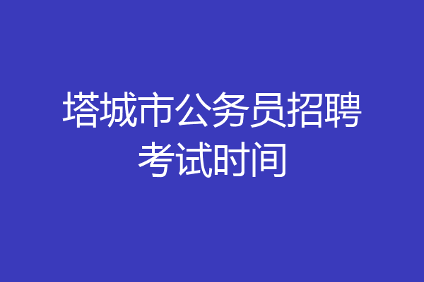 塔城市公务员招聘考试时间