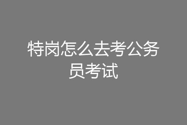 特岗怎么去考公务员考试
