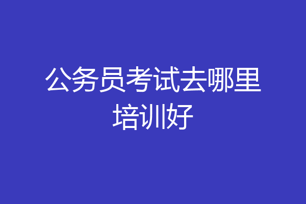 公务员考试去哪里培训好