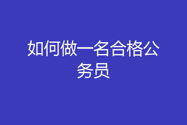 如何做一名合格公务员