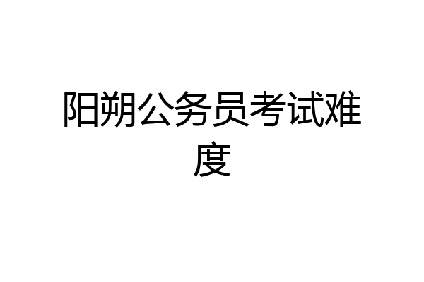 阳朔公务员考试难度