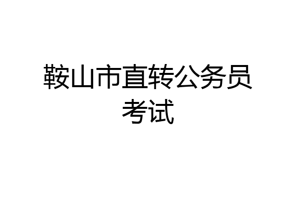 鞍山市直转公务员考试
