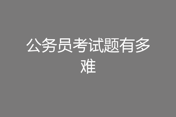 公务员考试题有多难