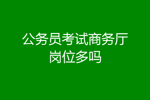 公务员考试商务厅岗位多吗