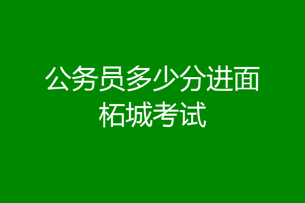 公务员多少分进面柘城考试
