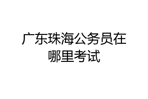 广东珠海公务员在哪里考试
