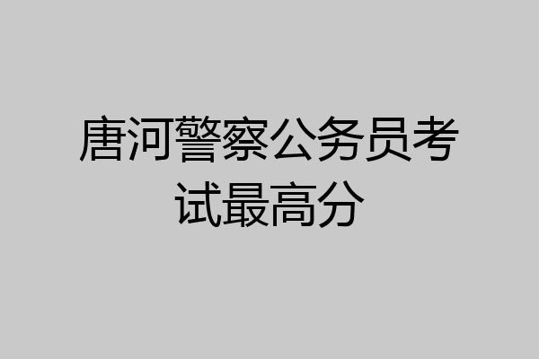 唐河警察公务员考试最高分