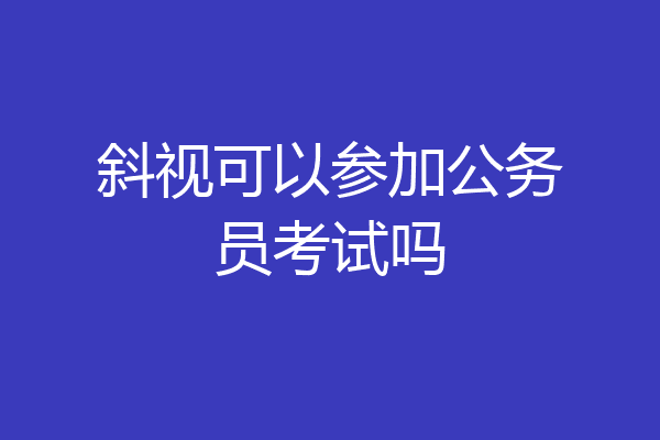 斜视可以参加公务员考试吗