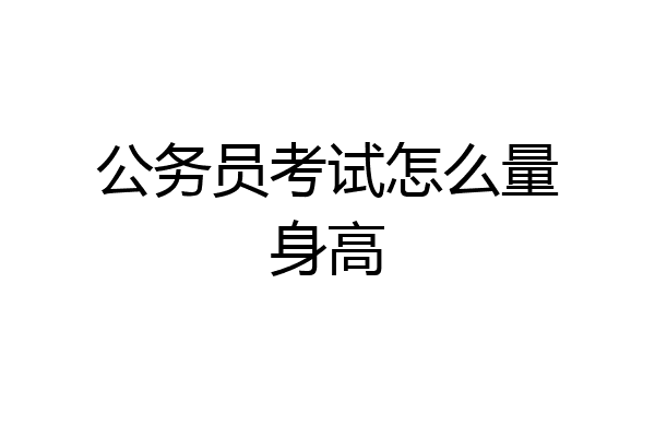 公务员考试怎么量身高