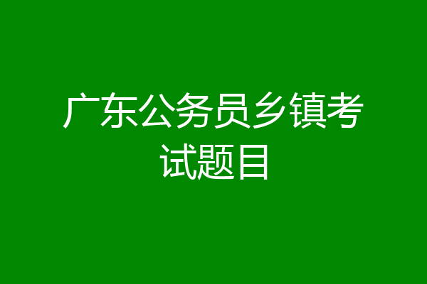 广东公务员乡镇考试题目