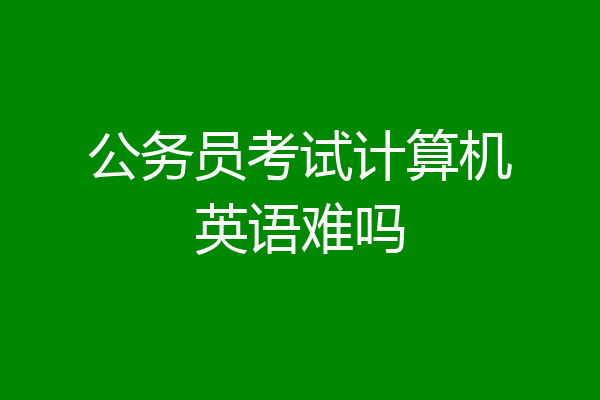 公务员考试计算机英语难吗