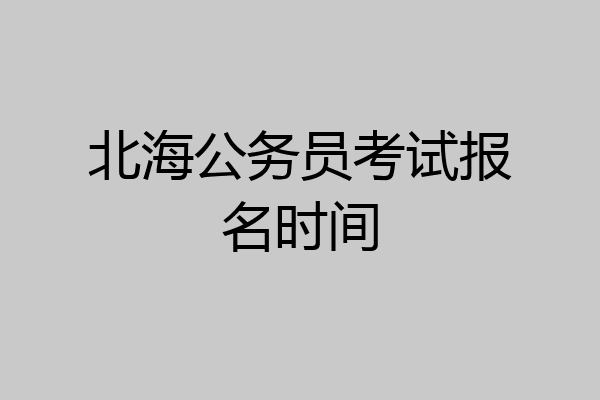 北海公务员考试报名时间