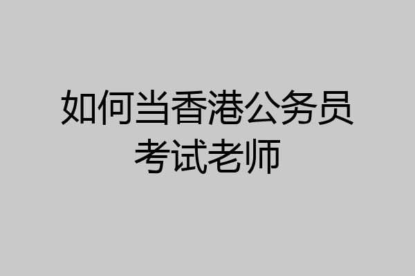 如何当香港公务员考试老师