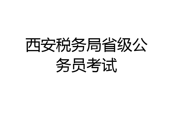 西安税务局省级公务员考试
