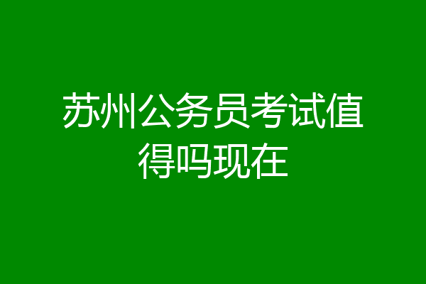 苏州公务员考试值得吗现在