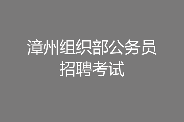 漳州组织部公务员招聘考试