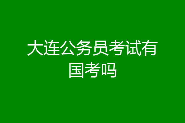 大连公务员考试有国考吗
