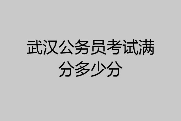 武汉公务员考试满分多少分