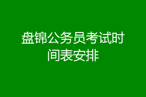盘锦公务员考试时间表安排