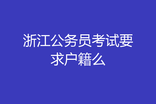 浙江公务员考试要求户籍么