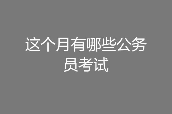 这个月有哪些公务员考试
