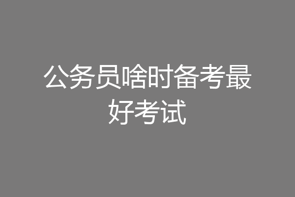 公务员啥时备考最好考试