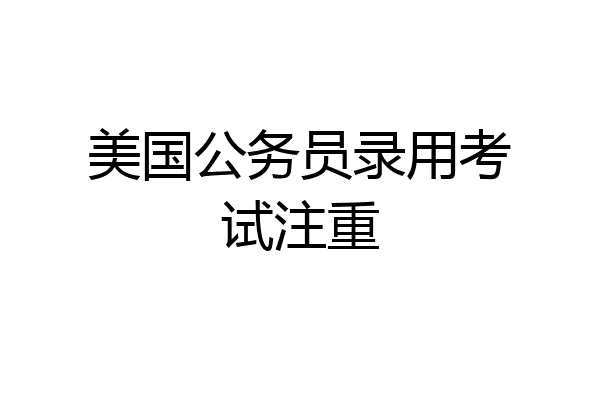 美国公务员录用考试注重