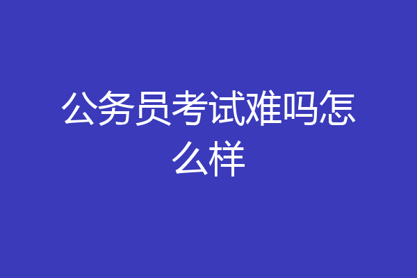 公务员考试难吗怎么样