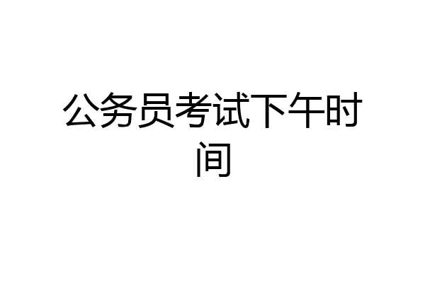 公务员考试下午时间