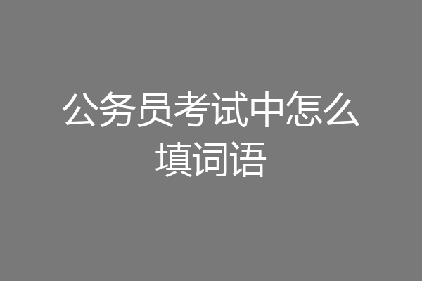 公务员考试中怎么填词语