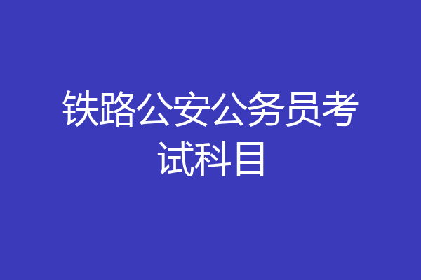 铁路公安公务员考试科目