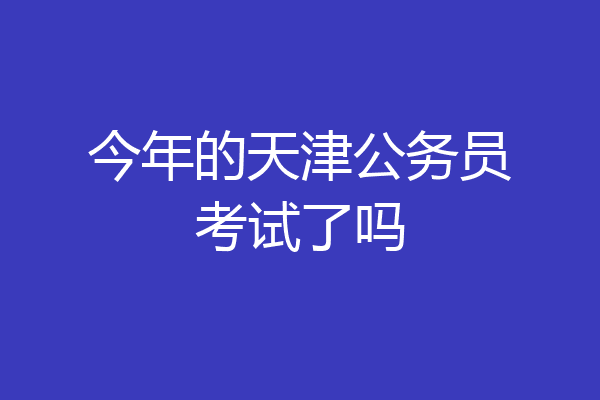 今年的天津公务员考试了吗