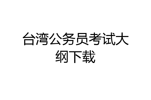 台湾公务员考试大纲下载