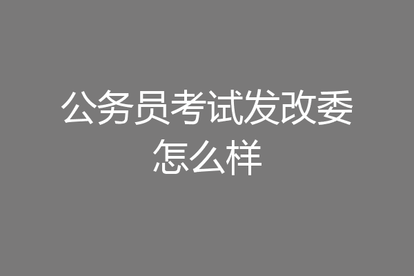 公务员考试发改委怎么样