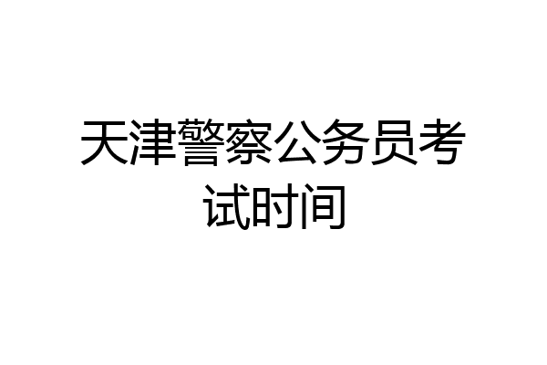 天津警察公务员考试时间