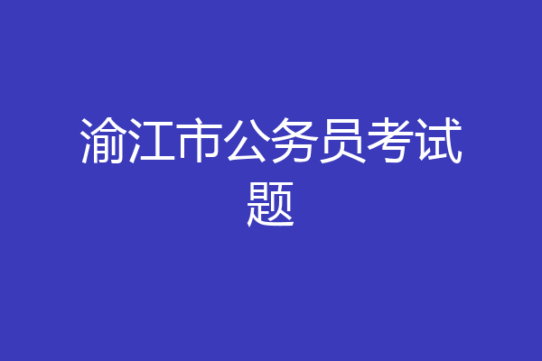 渝江市公务员考试题