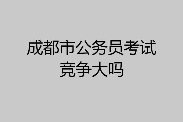 成都市公务员考试竞争大吗