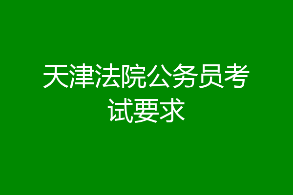 天津法院公务员考试要求